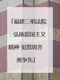 福建三明法院：弘扬爱国主义精神 见贤思齐勇争先
