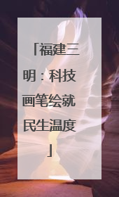 福建三明：科技画笔绘就民生温度