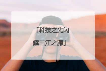 科技之光闪耀三江之源
