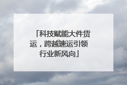 科技赋能大件货运，跨越速运引领行业新风向