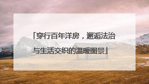 穿行百年洋房，邂逅法治与生活交织的温暖图景
