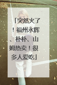 突然火了！福州永辉、朴朴、山姆热卖！很多人爱吃