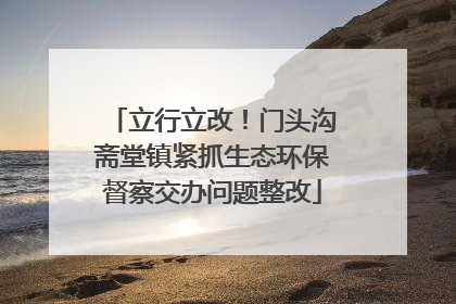 立行立改！门头沟斋堂镇紧抓生态环保督察交办问题整改