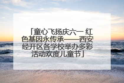 童心飞扬庆六一 红色基因永传承——西安经开区各学校举办多彩活动欢度儿童节