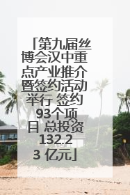 第九届丝博会汉中重点产业推介暨签约活动举行 签约 93个项目 总投资132.23 亿元