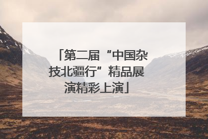 第二届“中国杂技北疆行”精品展演精彩上演
