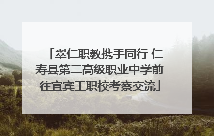 翠仁职教携手同行 仁寿县第二高级职业中学前往宜宾工职校考察交流