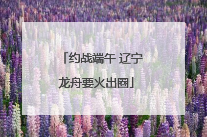 约战端午 辽宁龙舟要火出圈