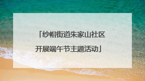 纱帽街道朱家山社区开展端午节主题活动