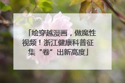 绘穿越漫画，做魔性视频！浙江健康科普征集“卷”出新高度