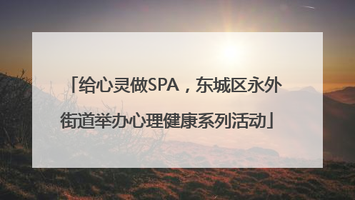 给心灵做SPA，东城区永外街道举办心理健康系列活动