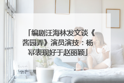 编剧汪海林发文谈《酱园弄》演员演技：杨幂表现好于赵丽颖