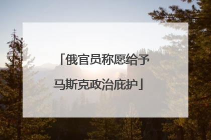 俄官员称愿给予马斯克政治庇护
