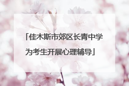 佳木斯市郊区长青中学为考生开展心理辅导