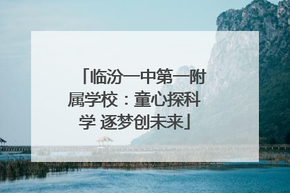临汾一中第一附属学校：童心探科学 逐梦创未来