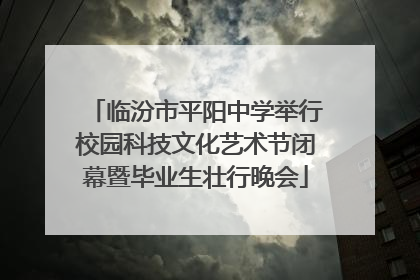 临汾市平阳中学举行校园科技文化艺术节闭幕暨毕业生壮行晚会