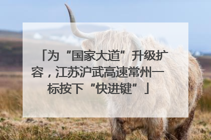 为“国家大道”升级扩容，江苏沪武高速常州一标按下“快进键”