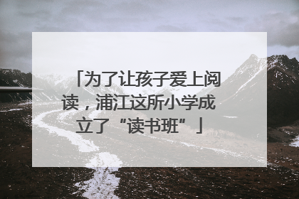 为了让孩子爱上阅读，浦江这所小学成立了“读书班”