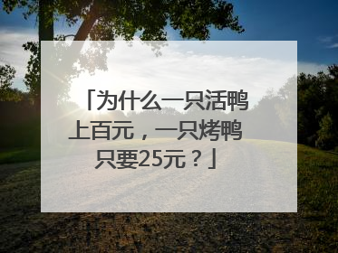 为什么一只活鸭上百元，一只烤鸭只要25元？