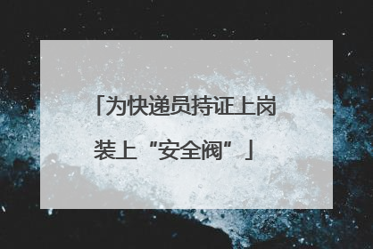 为快递员持证上岗装上“安全阀”