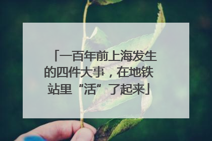 一百年前上海发生的四件大事，在地铁站里“活”了起来