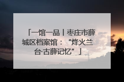 一馆一品丨枣庄市薛城区档案馆：“烽火兰台·古薛记忆”