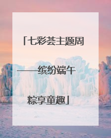 七彩荟主题周——缤纷端午 粽享童趣