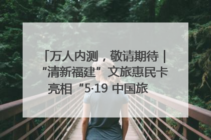 万人内测，敬请期待｜“清新福建”文旅惠民卡亮相“5·19 中国旅游日”福建分会场