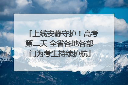 上线安静守护！高考第二天 全省各地各部门为考生持续护航