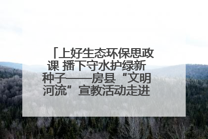 上好生态环保思政课 播下守水护绿新种子——房县“文明河流”宣教活动走进八一希望小学