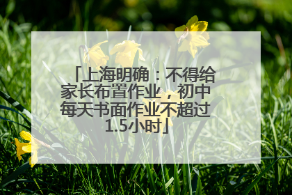 上海明确：不得给家长布置作业，初中每天书面作业不超过1.5小时