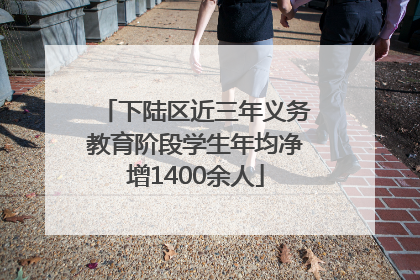 下陆区近三年义务教育阶段学生年均净增1400余人