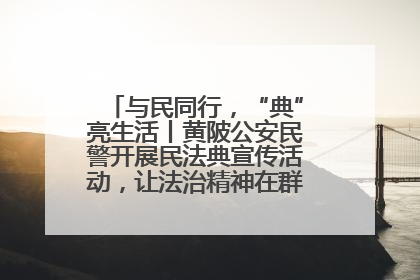 与民同行，“典”亮生活丨黄陂公安民警开展民法典宣传活动，让法治精神在群众心中落地生根
