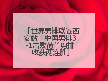 世界男排联赛西安站丨中国男排3-1击败荷兰男排 收获两连胜