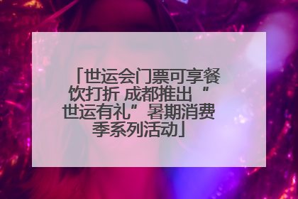 世运会门票可享餐饮打折 成都推出“世运有礼”暑期消费季系列活动