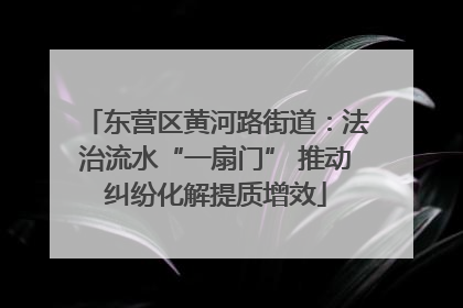 东营区黄河路街道：法治流水“一扇门” 推动纠纷化解提质增效