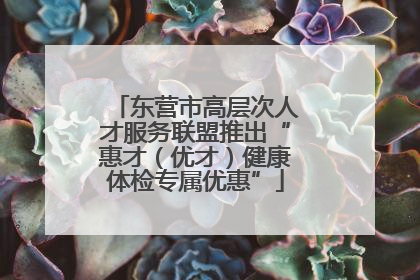 东营市高层次人才服务联盟推出“惠才（优才）健康体检专属优惠”