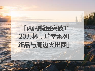两周销量突破1120万杯，瑞幸系列新品与周边火出圈