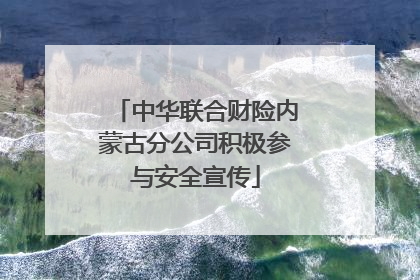 中华联合财险内蒙古分公司积极参与安全宣传