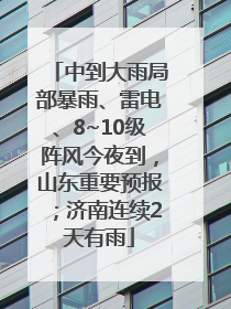 中到大雨局部暴雨、雷电、8~10级阵风今夜到，山东重要预报；济南连续2天有雨