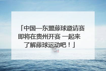 中国—东盟藤球邀请赛即将在贵州开赛 一起来了解藤球运动吧！
