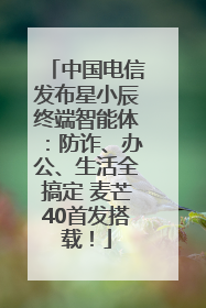 中国电信发布星小辰终端智能体：防诈、办公、生活全搞定 麦芒40首发搭载！
