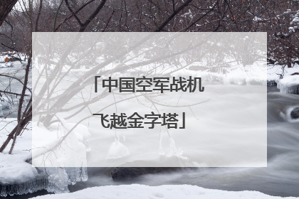中国空军战机飞越金字塔