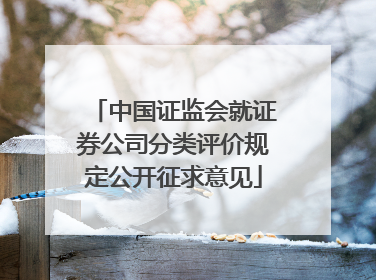 中国证监会就证券公司分类评价规定公开征求意见