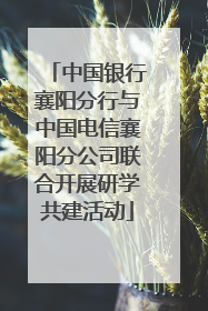 中国银行襄阳分行与中国电信襄阳分公司联合开展研学共建活动