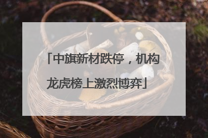 中旗新材跌停，机构龙虎榜上激烈博弈