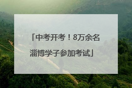 中考开考！8万余名淄博学子参加考试