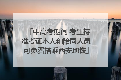 中高考期间 考生持准考证本人和陪同人员可免费搭乘西安地铁