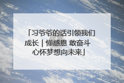 习爷爷的话引领我们成长｜懂感恩 敢奋斗 心怀梦想向未来
