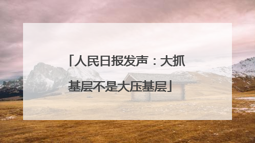 人民日报发声：大抓基层不是大压基层